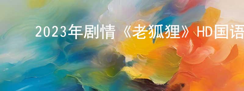 曹梦南的动漫综艺大全,2023年剧情《老狐狸》HD国语中字迅雷下载_电影天堂